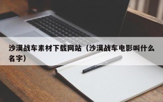 河北沙漠战车素材下载网站（沙漠战车电影叫什么名字）